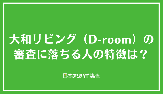 大和リビング（D-room）の審査に落ちる人の特徴は？