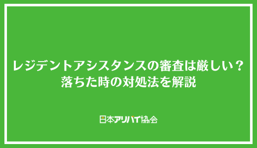 レジデントアシスタンスの審査は厳しい？チェックされるポイントと落ちた時の対処法を解説