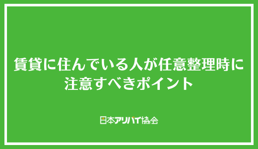 賃貸に住んでいる人が任意整理を行う際に注意すべきポイント