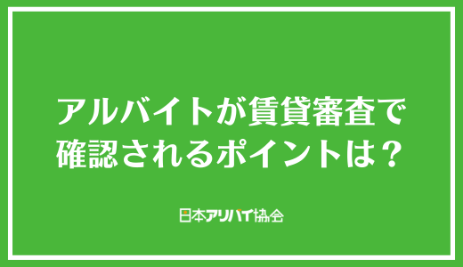 アルバイトが賃貸審査で確認されるポイントは？