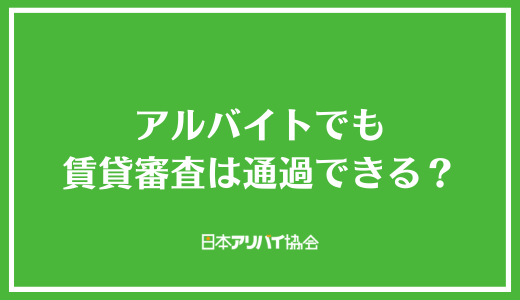 アルバイトでも賃貸審査は通過できる？