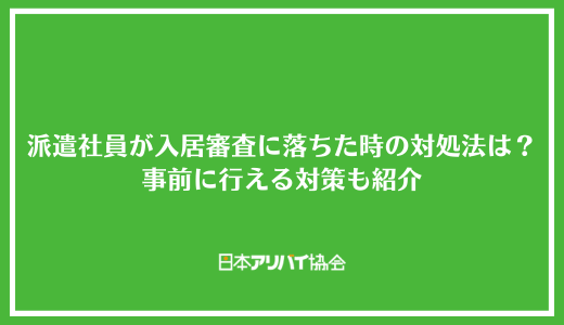 派遣社員が入居審査に落ちた時の対処法は？事前に行える対策も紹介