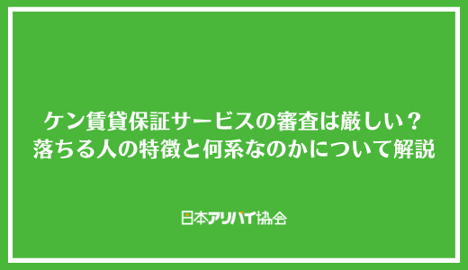 ケン賃貸保証サービスの審査は厳しい？落ちる人の特徴と何系なのかについて解説
