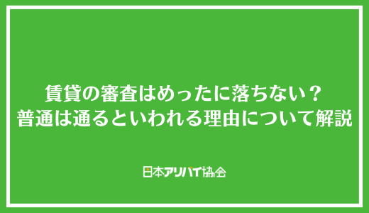 賃貸の審査はめったに落ちない？落ちる確率と普通は通るといわれる理由についてを解説