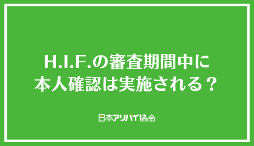 H.I.F.の審査期間中に本人確認は実施される?
