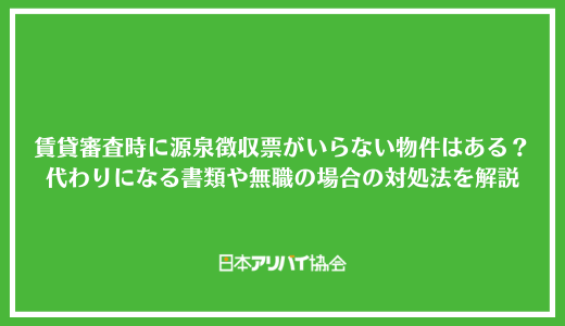 賃貸審査時に源泉徴収票がいらない物件はある？代わりになる書類や無職の場合の対処法を解説