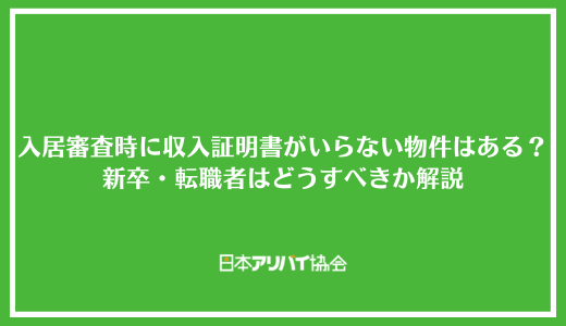入居審査時に収入証明書がいらない物件はある？提出が困難な場合の対処法と新卒・転職者はどうすべきかについて解説