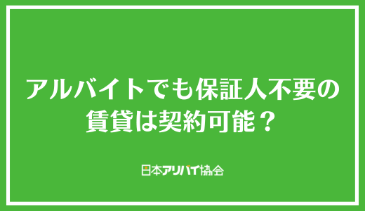 アルバイトでも保証人不要の賃貸は契約可能？
