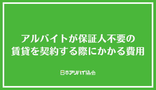 アルバイトが保証人不要の賃貸を契約する際にかかる費用