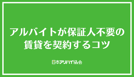 アルバイトが保証人不要の賃貸を契約するコツ