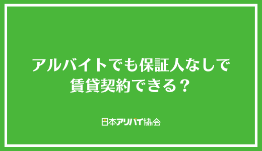 アルバイトでも保証人なしで賃貸契約はできる？方法をやさしく解説