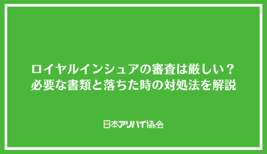 ロイヤルインシュアの審査は厳しい？必要な書類と落ちた時の対処法を解説