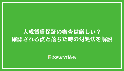 大成賃貸保証の審査は厳しい?確認されるポイントと落ちた時の対処法を解説