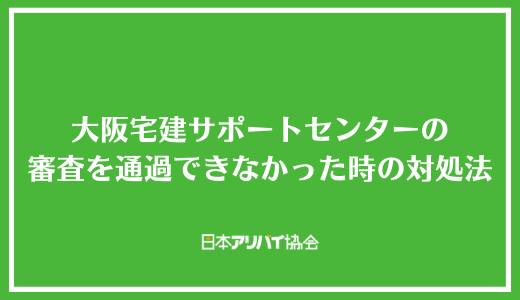 大阪宅建サポートセンターの審査を通過できなかった時の対処法